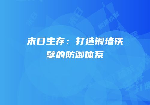 末日生存：打造铜墙铁壁的防御体系