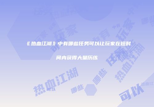 《热血江湖》中有哪些任务可以让玩家在短时间内获得大量历练