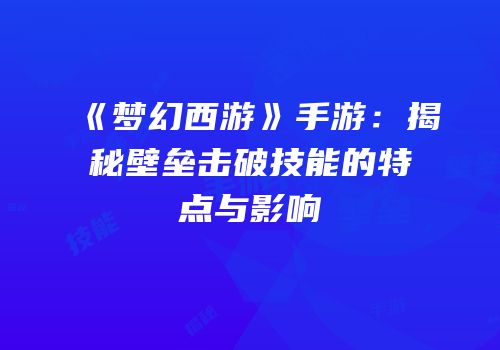 《梦幻西游》手游：揭秘壁垒击破技能的特点与影响