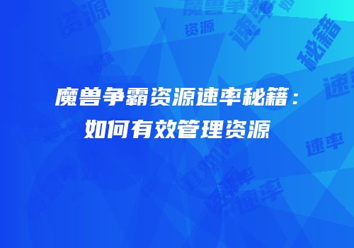 魔兽争霸资源速率秘籍：如何有效管理资源