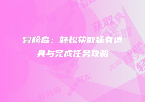 冒险岛：轻松获取稀有道具与完成任务攻略