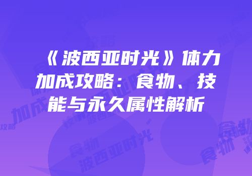《波西亚时光》体力加成攻略：食物、技能与永久属性解析