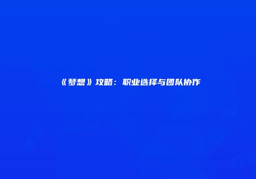 《梦想》攻略：职业选择与团队协作