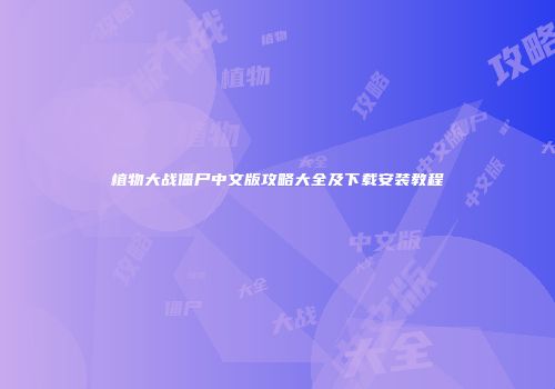 植物大战僵尸中文版攻略大全及下载安装教程