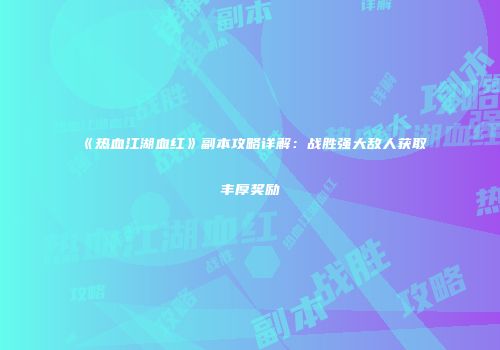 《热血江湖血红》副本攻略详解：战胜强大敌人获取丰厚奖励