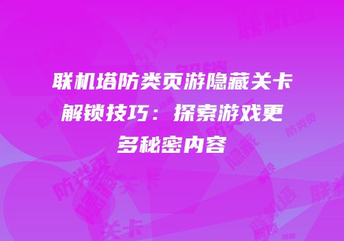 联机塔防类页游隐藏关卡解锁技巧：探索游戏更多秘密内容