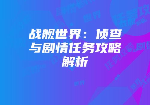 战舰世界：侦查与剧情任务攻略解析