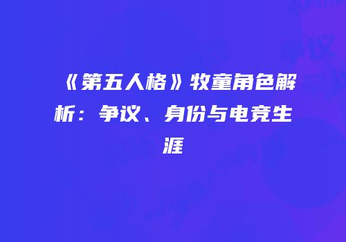 《第五人格》牧童角色解析：争议、身份与电竞生涯