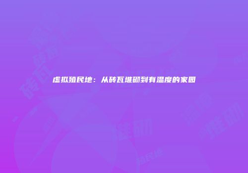 虚拟殖民地：从砖瓦堆砌到有温度的家园