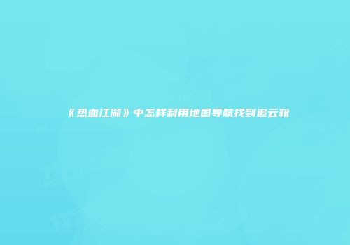 《热血江湖》中怎样利用地图导航找到追云靴