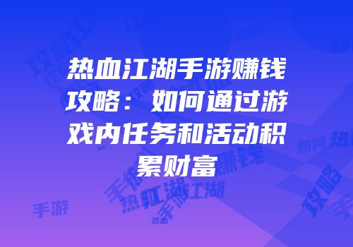 热血江湖手游赚钱攻略：如何通过游戏内任务和活动积累财富