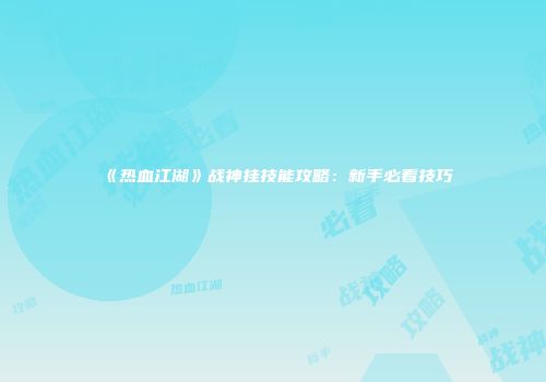 《热血江湖》战神挂技能攻略：新手必看技巧