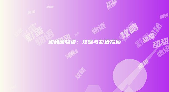 甜甜萌物语：攻略与彩蛋揭秘