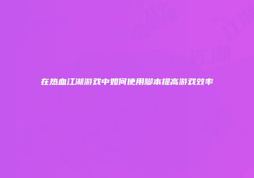 在热血江湖游戏中如何使用脚本提高游戏效率