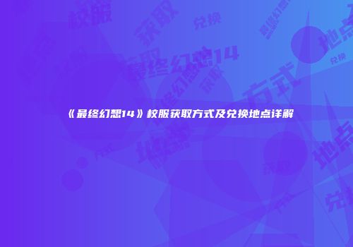 《最终幻想14》校服获取方式及兑换地点详解