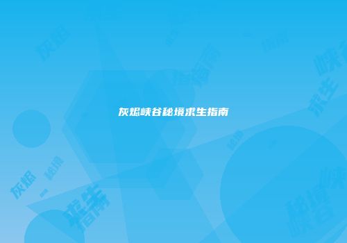 灰烬峡谷秘境求生指南