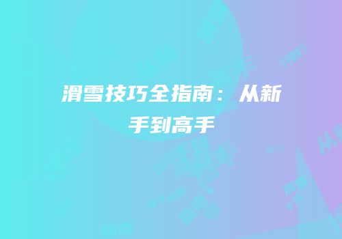 滑雪技巧全指南：从新手到高手