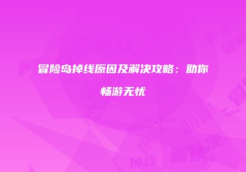 冒险岛掉线原因及解决攻略：助你畅游无忧