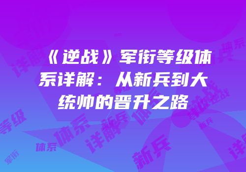 《逆战》军衔等级体系详解：从新兵到大统帅的晋升之路