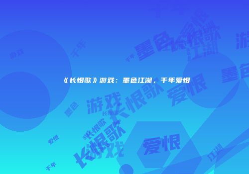 《长恨歌》游戏：墨色江湖，千年爱恨