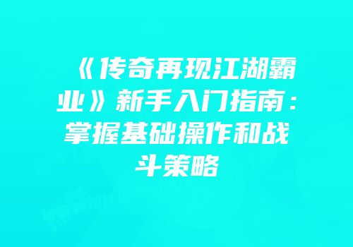 《传奇再现江湖霸业》新手入门指南：掌握基础操作和战斗策略