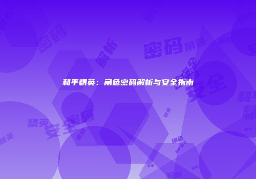 和平精英：角色密码解析与安全指南