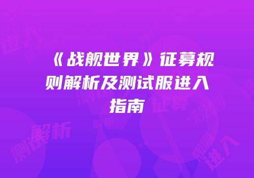《战舰世界》征募规则解析及测试服进入指南