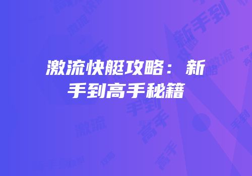 激流快艇攻略：新手到高手秘籍