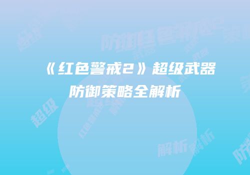 《红色警戒2》超级武器防御策略全解析