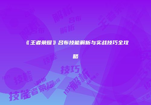 《王者荣耀》吕布技能解析与实战技巧全攻略