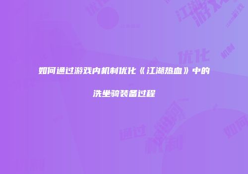 如何通过游戏内机制优化《江湖热血》中的洗坐骑装备过程