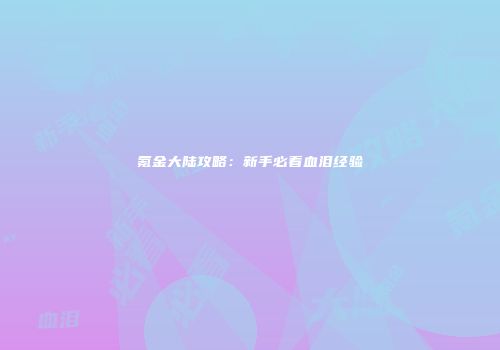 氪金大陆攻略：新手必看血泪经验