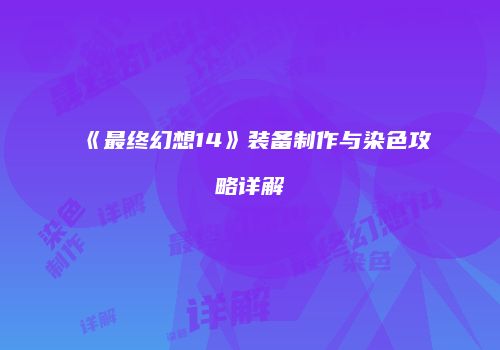 《最终幻想14》装备制作与染色攻略详解