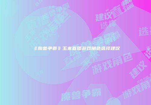 《魔兽争霸》玉米直播游戏角色选择建议