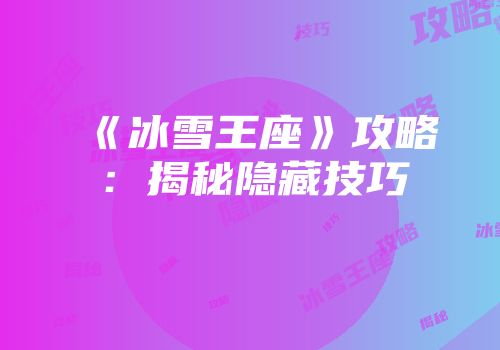 《冰雪王座》攻略：揭秘隐藏技巧
