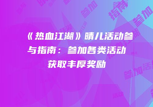 《热血江湖》晴儿活动参与指南:参加各类活动获取丰厚奖励