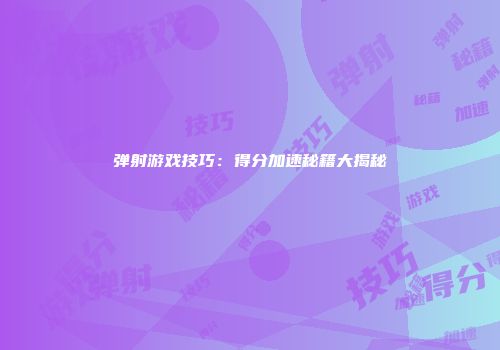 弹射游戏技巧：得分加速秘籍大揭秘