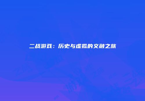 二战游戏：历史与虚拟的交融之旅