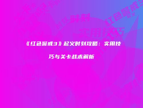 《红色警戒3》起义时刻攻略：实用技巧与关卡战术解析
