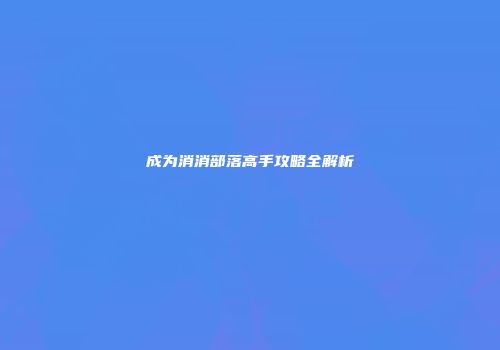 成为消消部落高手攻略全解析