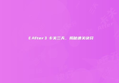 《After》卡关三天，揭秘通关诀窍