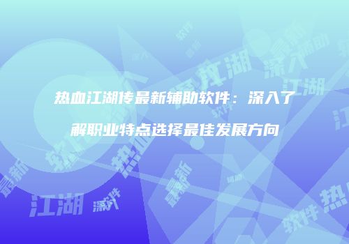 热血江湖传最新辅助软件：深入了解职业特点选择最佳发展方向