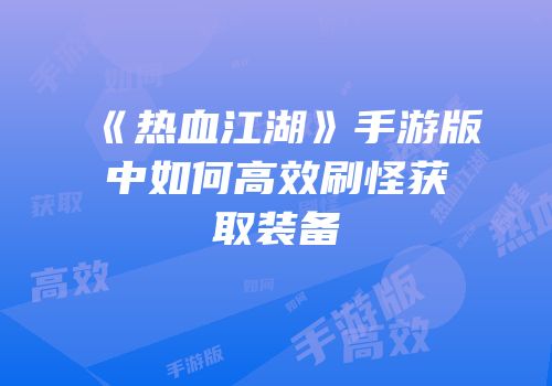 《热血江湖》手游版中如何高效刷怪获取装备