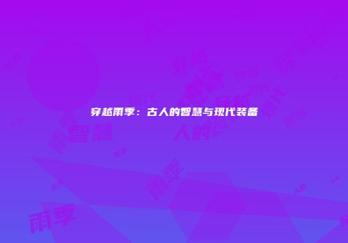 穿越雨季：古人的智慧与现代装备