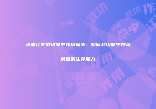 热血江湖武功命中作用探索：如何利用命中提高角色的生存能力