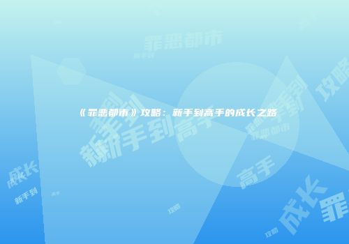 《罪恶都市》攻略：新手到高手的成长之路