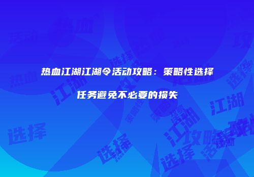 热血江湖江湖令活动攻略:策略性选择任务避免不必要的损失