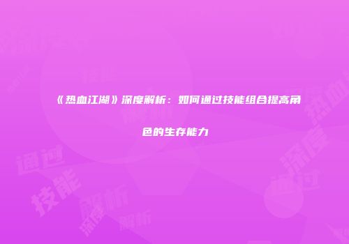《热血江湖》深度解析：如何通过技能组合提高角色的生存能力