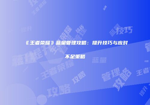 《王者荣耀》蓝量管理攻略：提升技巧与应对不足策略