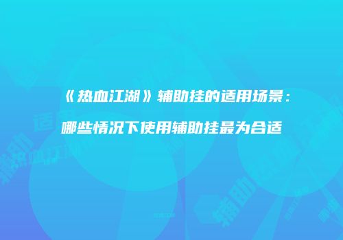 《热血江湖》辅助挂的适用场景：哪些情况下使用辅助挂最为合适